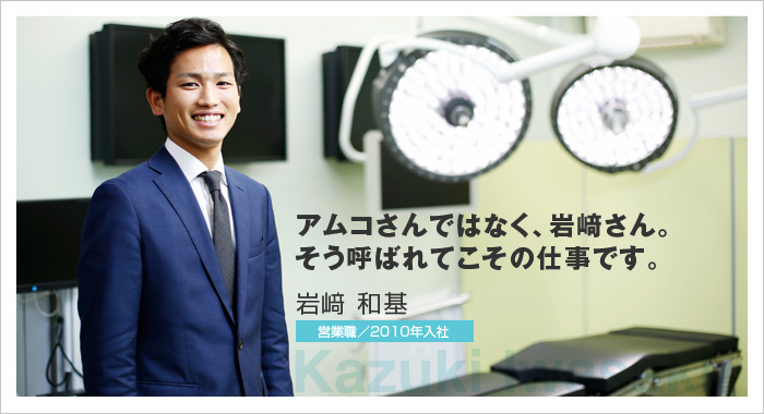 アムコさんではなく、岩﨑さん。そう呼ばれてこその仕事です。岩﨑 和基 営業職／2010年入社